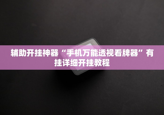 辅助开挂神器“手机万能透视看牌器	”有挂详细开挂教程