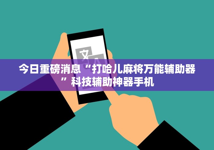今日重磅消息“打哈儿麻将万能辅助器”科技辅助神器手机