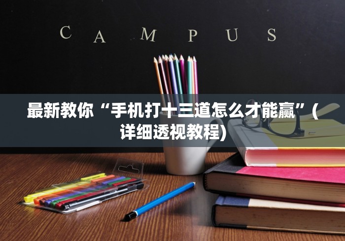 最新教你“手机打十三道怎么才能赢”(详细透视教程)