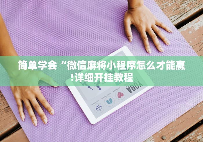 简单学会“微信麻将小程序怎么才能赢!详细开挂教程 简单学会“微信麻将小程序怎么才能赢!详细开挂教程