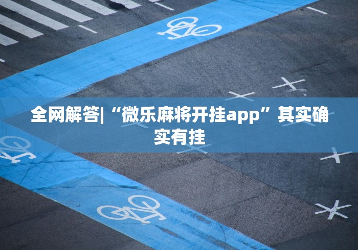全网解答|“微乐麻将开挂app	”其实确实有挂