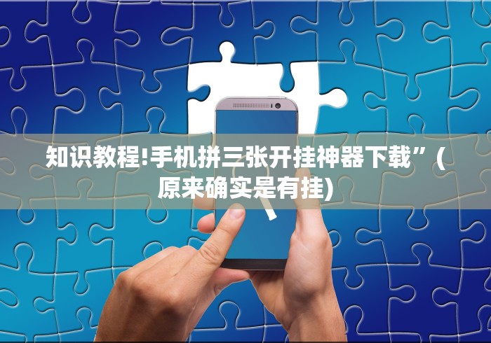 知识教程!手机拼三张开挂神器下载”(原来确实是有挂)