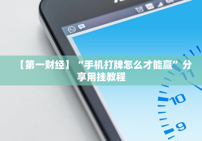 【第一财经】“手机打牌怎么才能赢	”分享用挂教程
