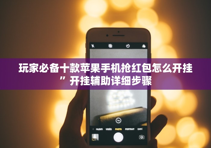 玩家必备十款苹果手机抢红包怎么开挂”开挂辅助详细步骤