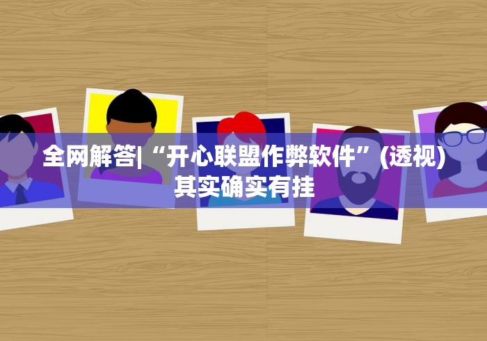 全网解答|“开心联盟作弊软件”(透视)其实确实有挂