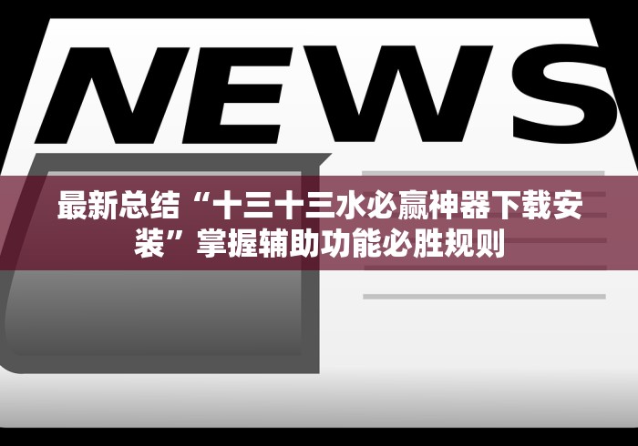 最新总结“十三十三水必赢神器下载安装	”掌握辅助功能必胜规则