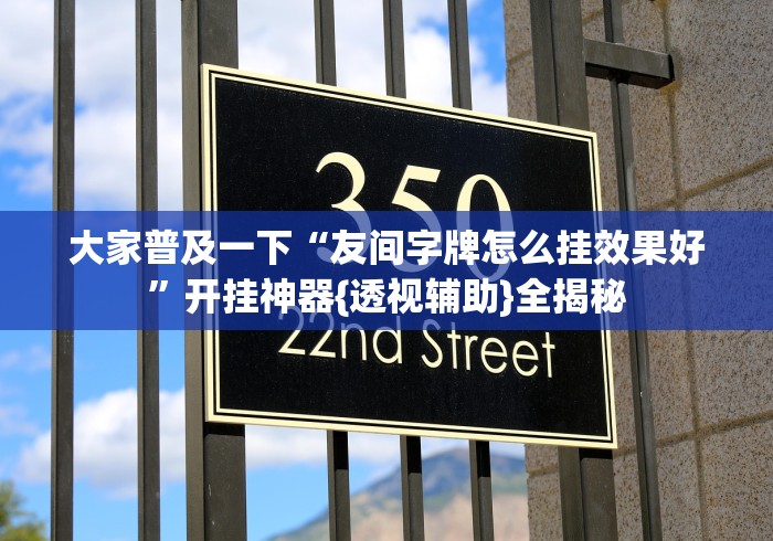 大家普及一下“友间字牌怎么挂效果好”开挂神器{透视辅助}全揭秘