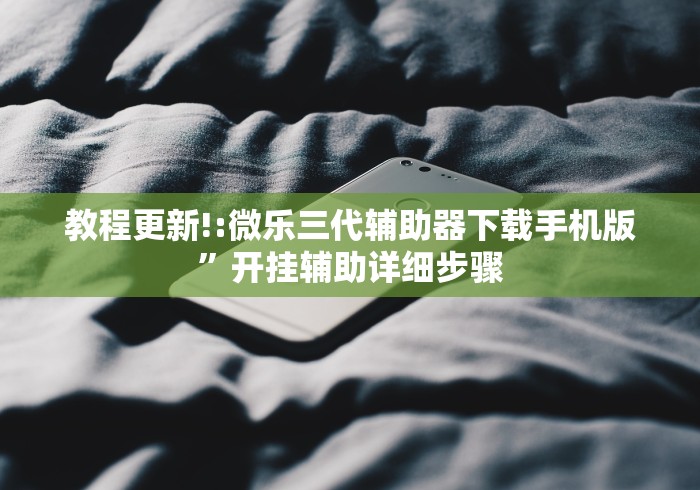 教程更新!:微乐三代辅助器下载手机版	”开挂辅助详细步骤