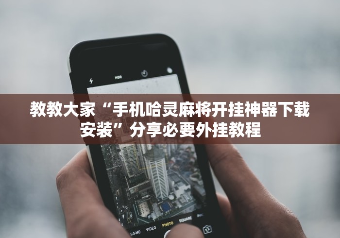 教教大家“手机哈灵麻将开挂神器下载安装”分享必要外挂教程