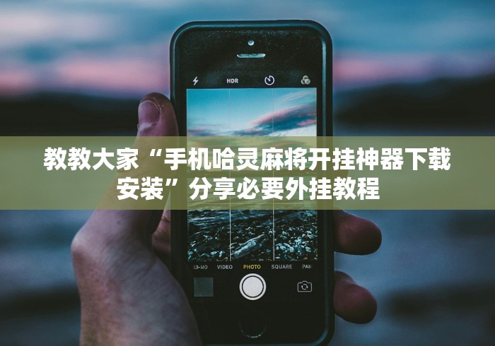 教教大家“手机哈灵麻将开挂神器下载安装	”分享必要外挂教程