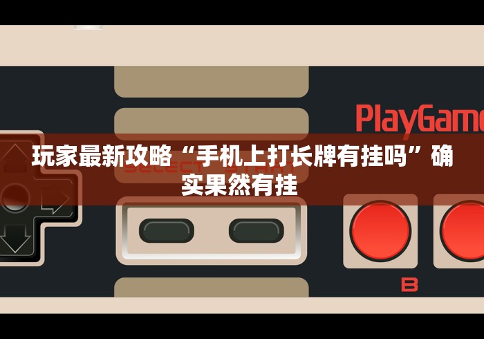 玩家最新攻略“手机上打长牌有挂吗”确实果然有挂 