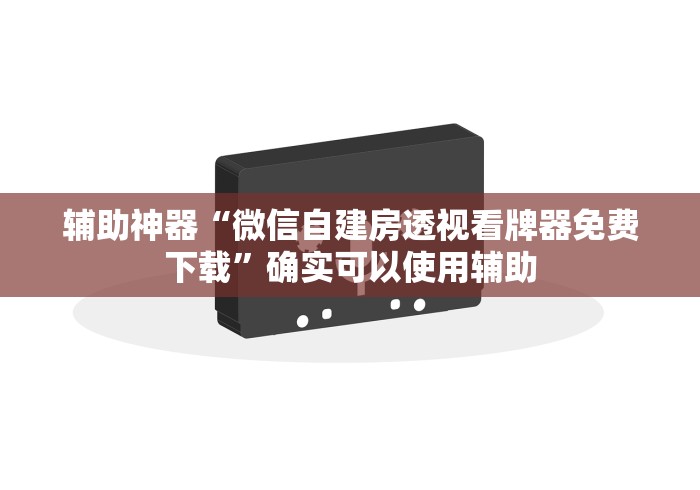 辅助神器“微信自建房透视看牌器免费下载”确实可以使用辅助