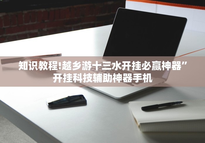 知识教程!越乡游十三水开挂必赢神器”开挂科技辅助神器手机
