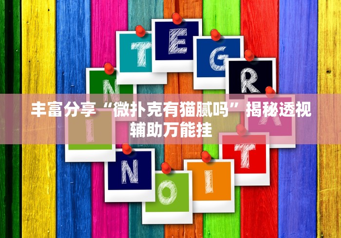 丰富分享“微扑克有猫腻吗”揭秘透视辅助万能挂