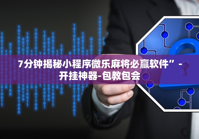 7分钟揭秘小程序微乐麻将必赢软件”-开挂神器-包教包会