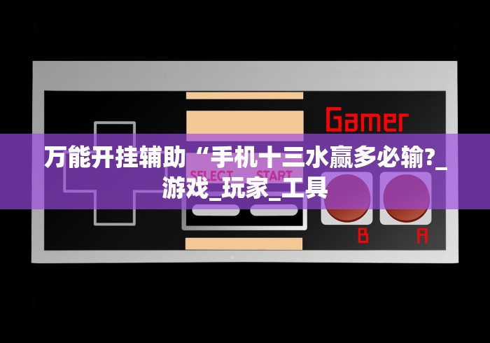 万能开挂辅助“手机十三水赢多必输?_游戏_玩家_工具