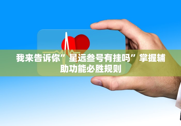 我来告诉你”星远叁号有挂吗”掌握辅助功能必胜规则