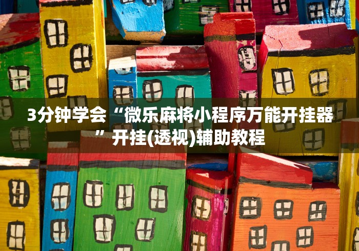 3分钟学会“微乐麻将小程序万能开挂器”开挂(透视)辅助教程