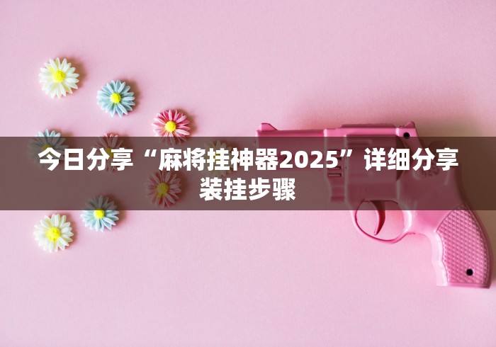 今日分享“麻将挂神器2025”详细分享装挂步骤