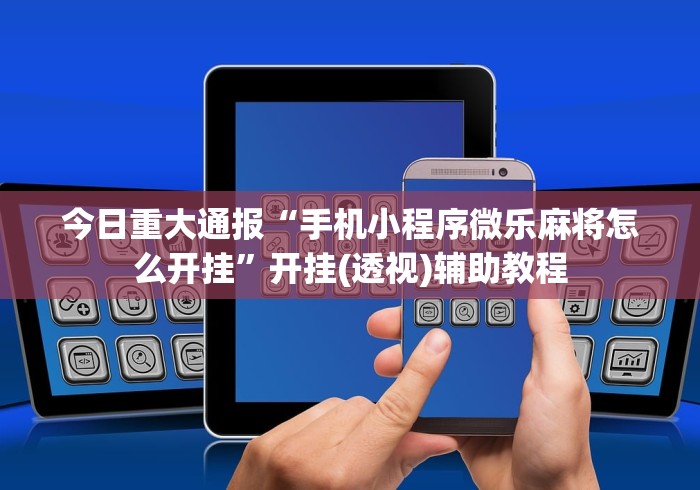 今日重大通报“手机小程序微乐麻将怎么开挂”开挂(透视)辅助教程