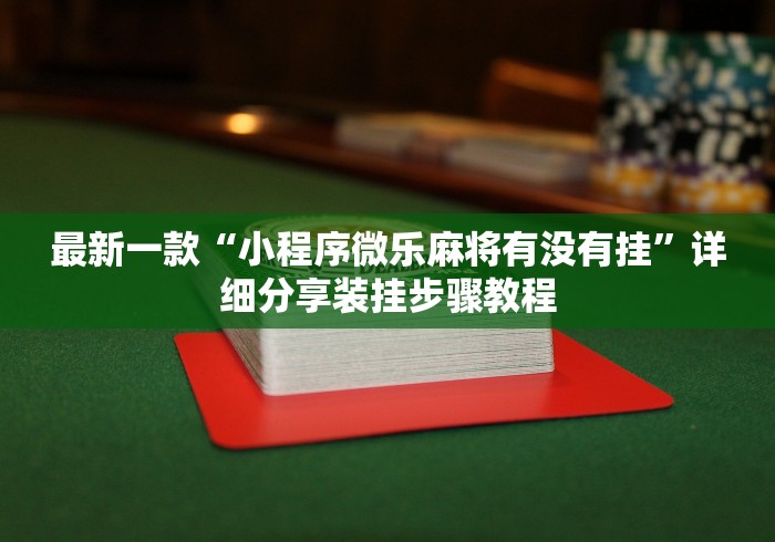 最新一款“小程序微乐麻将有没有挂”详细分享装挂步骤教程