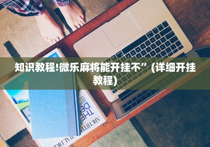 知识教程!微乐麻将能开挂不”(详细开挂教程)