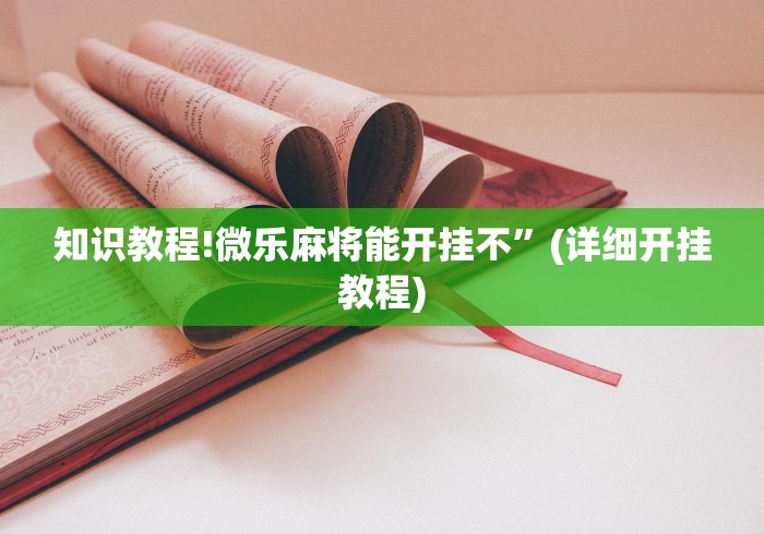 知识教程!微乐麻将能开挂不”(详细开挂教程)