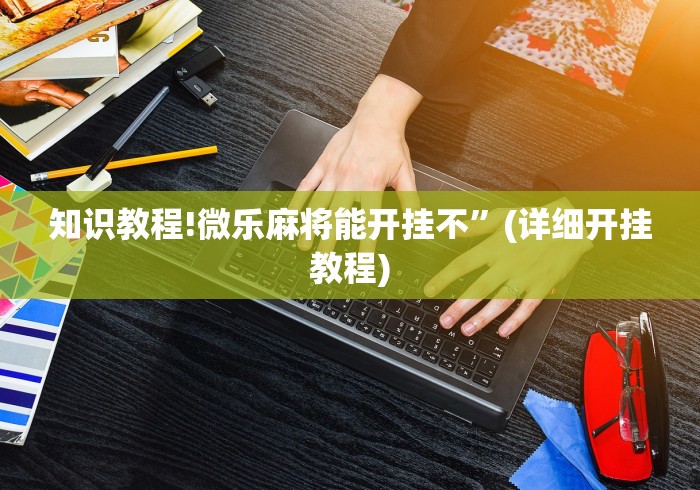 知识教程!微乐麻将能开挂不”(详细开挂教程)