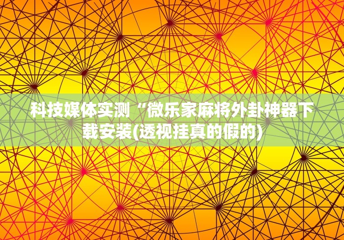 科技媒体实测“微乐家麻将外卦神器下载安装(透视挂真的假的)