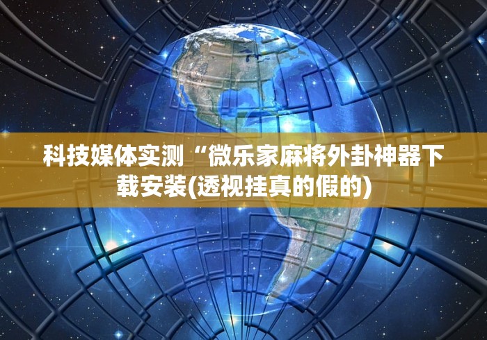 科技媒体实测“微乐家麻将外卦神器下载安装(透视挂真的假的)