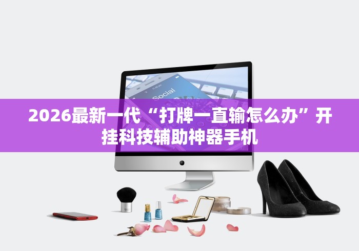 2026最新一代“打牌一直输怎么办”开挂科技辅助神器手机