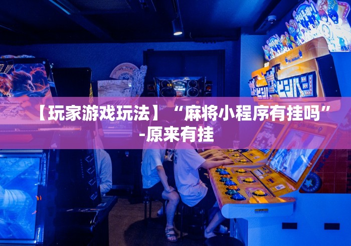 【玩家游戏玩法】“麻将小程序有挂吗”-原来有挂