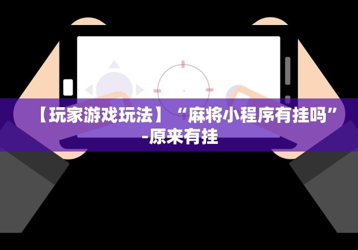 【玩家游戏玩法】“麻将小程序有挂吗	”-原来有挂