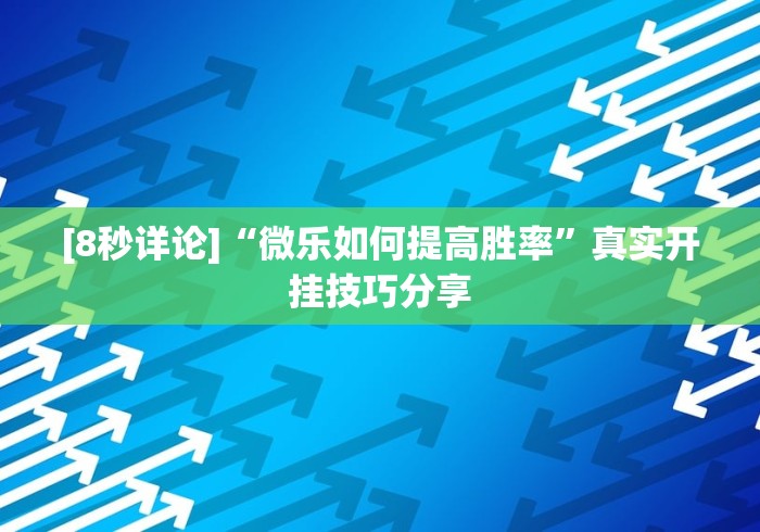 [8秒详论]“微乐如何提高胜率”真实开挂技巧分享