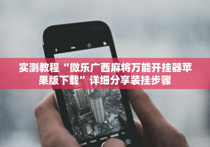 实测教程“微乐广西麻将万能开挂器苹果版下载	”详细分享装挂步骤