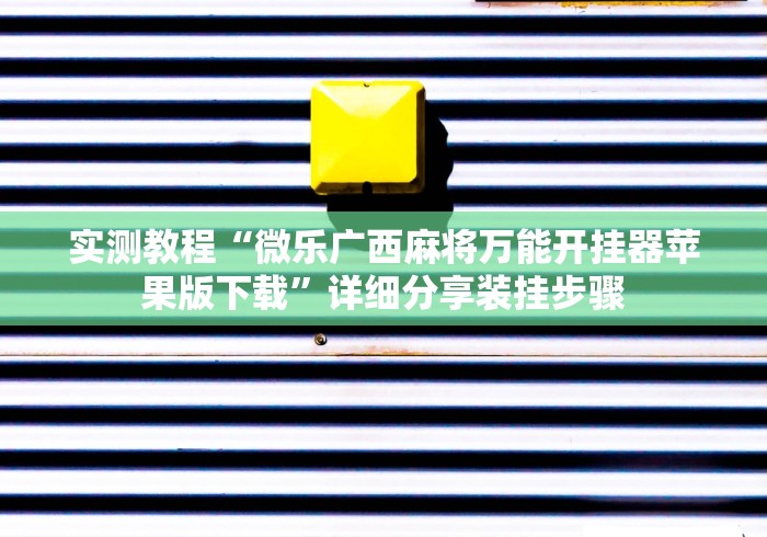 实测教程“微乐广西麻将万能开挂器苹果版下载”详细分享装挂步骤