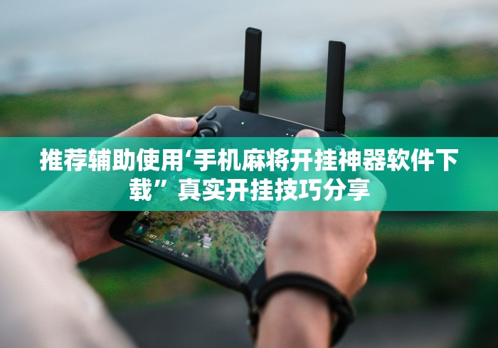 推荐辅助使用‘手机麻将开挂神器软件下载	”真实开挂技巧分享