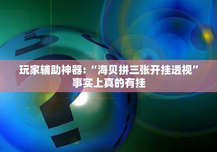 玩家辅助神器:“海贝拼三张开挂透视”事实上真的有挂