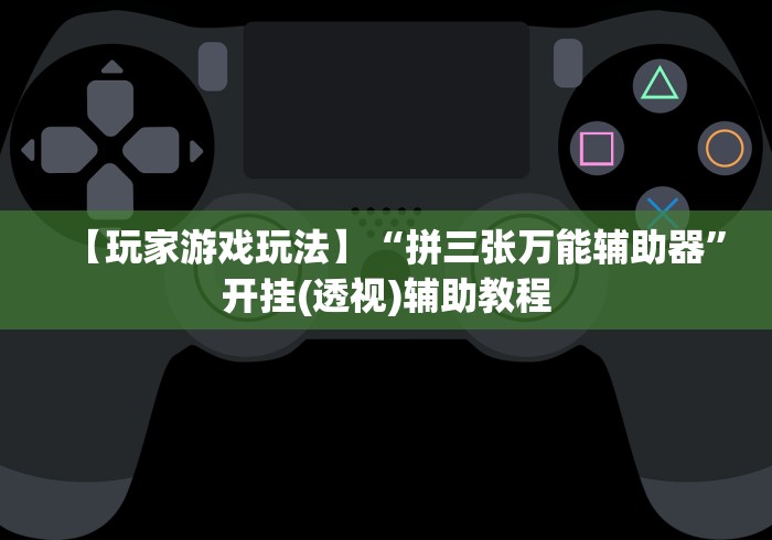 【玩家游戏玩法】“拼三张万能辅助器	”开挂(透视)辅助教程