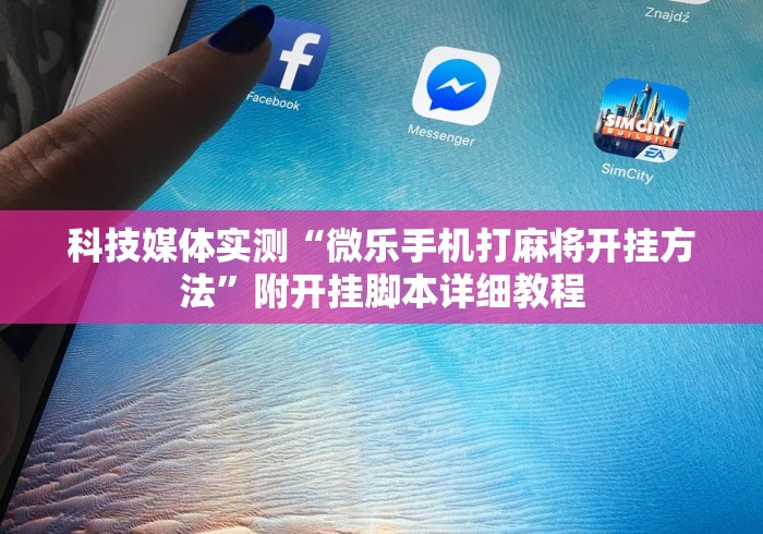科技媒体实测“微乐手机打麻将开挂方法	”附开挂脚本详细教程