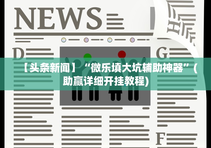 【头条新闻】“微乐填大坑辅助神器”(助赢详细开挂教程)