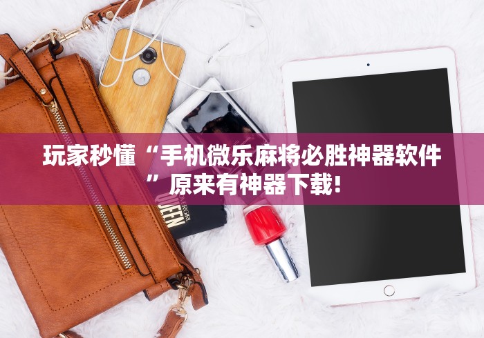 玩家秒懂“手机微乐麻将必胜神器软件”原来有神器下载!
