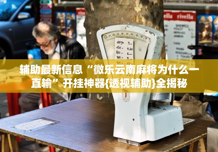 辅助最新信息“微乐云南麻将为什么一直输”开挂神器{透视辅助}全揭秘