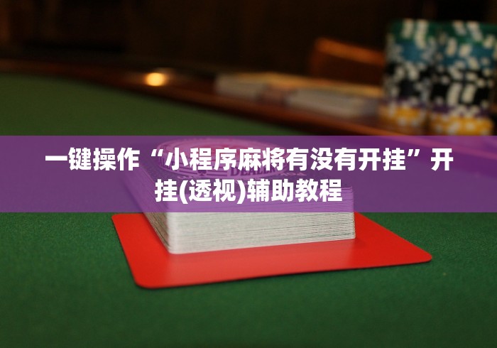 一键操作“小程序麻将有没有开挂”开挂(透视)辅助教程