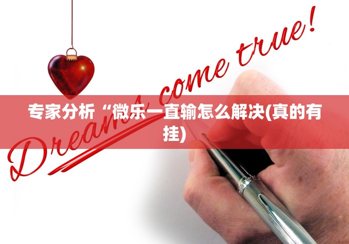 专家分析“微乐一直输怎么解决(真的有挂) 专家分析“微乐一直输怎么解决(真的有挂)