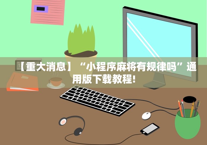 【重大消息】“小程序麻将有规律吗”通用版下载教程!