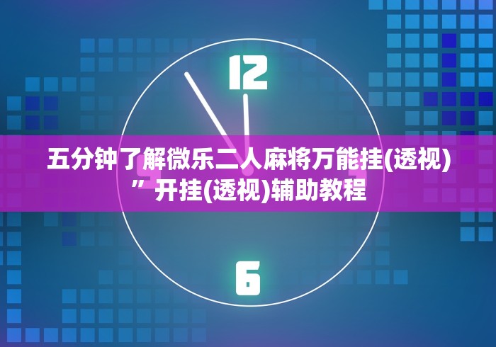 五分钟了解微乐二人麻将万能挂(透视)”开挂(透视)辅助教程