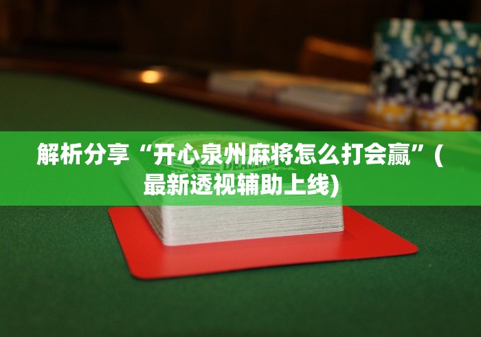 解析分享“开心泉州麻将怎么打会赢	”(最新透视辅助上线)