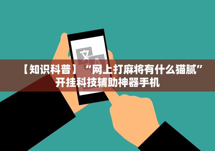 【知识科普】“网上打麻将有什么猫腻”开挂科技辅助神器手机