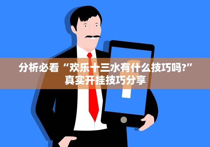 分析必看“欢乐十三水有什么技巧吗?”真实开挂技巧分享
